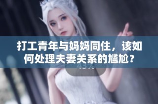 打工青年与妈妈同住，该如何处理夫妻关系的尴尬？