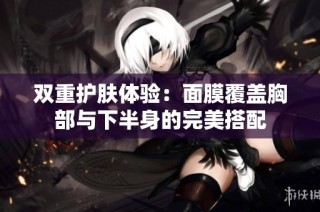 双重护肤体验：面膜覆盖胸部与下半身的完美搭配