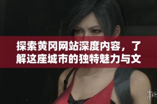 探索黄冈网站深度内容，了解这座城市的独特魅力与文化