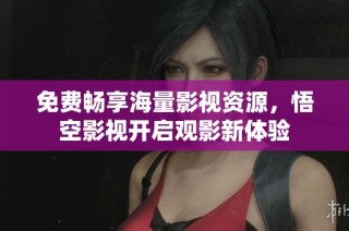 免费畅享海量影视资源，悟空影视开启观影新体验