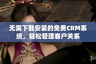 无需下载安装的免费CRM系统，轻松管理客户关系