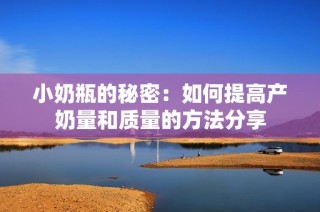 小奶瓶的秘密：如何提高产奶量和质量的方法分享