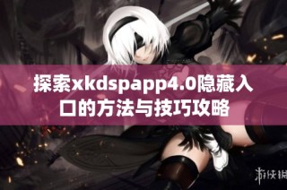探索xkdspapp4.0隐藏入口的方法与技巧攻略