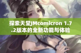 探索天堂JMcomicron 1.7.2版本的全新功能与体验