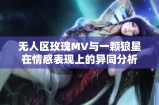 无人区玫瑰MV与一颗狼星在情感表现上的异同分析