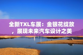 全新TXL车展：金银花绽放，展现未来汽车设计之美