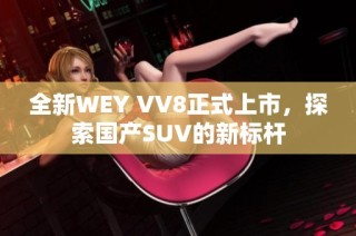 全新WEY VV8正式上市，探索国产SUV的新标杆