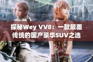 探秘Wey VV8：一款颠覆传统的国产豪华SUV之选