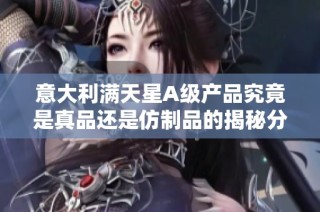意大利满天星A级产品究竟是真品还是仿制品的揭秘分析