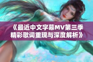 《最近中文字幕MV第三季精彩歌词重现与深度解析》