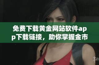 免费下载黄金网站软件app下载链接，助你掌握金市动态