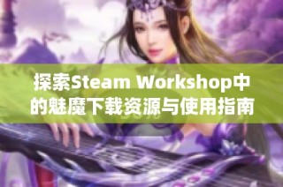 探索Steam Workshop中的魅魔下载资源与使用指南