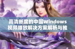 高清晰度的中国Windows视频播放解决方案解析与推荐