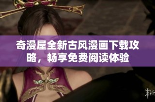 奇漫屋全新古风漫画下载攻略，畅享免费阅读体验