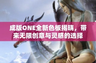 成版ONE全新色板揭晓，带来无限创意与灵感的选择