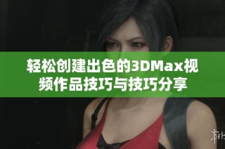 轻松创建出色的3DMax视频作品技巧与技巧分享