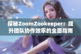 探秘ZoomZookeeper：提升团队协作效率的全面指南