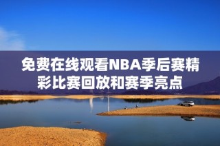 免费在线观看NBA季后赛精彩比赛回放和赛季亮点
