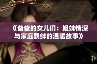 《爸爸的女儿们：姐妹情深与家庭羁绊的温暖故事》