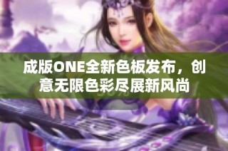 成版ONE全新色板发布，创意无限色彩尽展新风尚