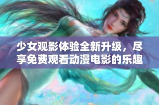 少女观影体验全新升级，尽享免费观看动漫电影的乐趣