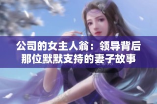 公司的女主人翁：领导背后那位默默支持的妻子故事