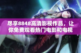 尽享8848高清影视作品，让你免费观看热门电影和电视剧