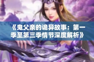 《鬼父亲的诡异故事：第一季至第三季情节深度解析》