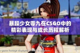 暴躁少女零九在CSGO中的精彩表现与成长历程解析
