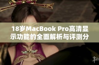 18岁MacBook Pro高清显示功能的全面解析与评测分享