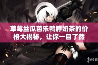 草莓丝瓜芭乐鸭脖奶茶的价格大揭秘，让你一目了然
