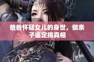 爸爸怀疑女儿的身世，做亲子鉴定揭真相