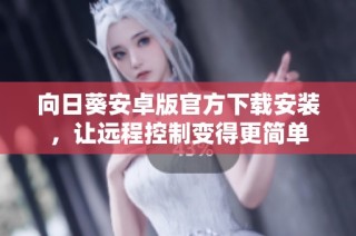 向日葵安卓版官方下载安装，让远程控制变得更简单