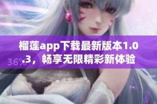 榴莲app下载最新版本1.0.3，畅享无限精彩新体验