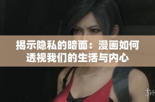 揭示隐私的暗面：漫画如何透视我们的生活与内心