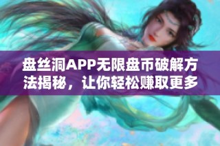 盘丝洞APP无限盘币破解方法揭秘，让你轻松赚取更多收益