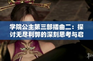 学院公主第三部插曲二：探讨无尽利弊的深刻思考与启示
