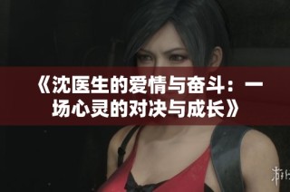 《沈医生的爱情与奋斗：一场心灵的对决与成长》