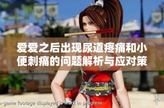 爱爱之后出现尿道疼痛和小便刺痛的问题解析与应对策略