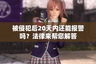 被侵犯后20天内还能报警吗？法律来帮您解答