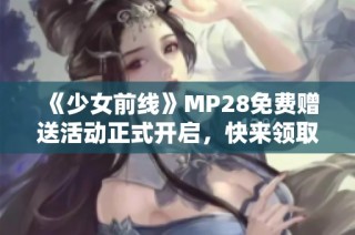 《少女前线》MP28免费赠送活动正式开启，快来领取吧！