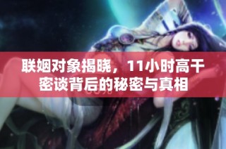 联姻对象揭晓，11小时高干密谈背后的秘密与真相