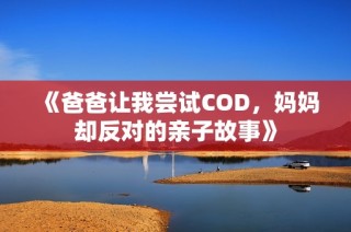 《爸爸让我尝试COD，妈妈却反对的亲子故事》