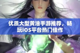优质大型黄油手游推荐，畅玩iOS平台热门佳作