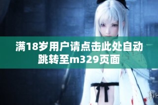 满18岁用户请点击此处自动跳转至m329页面