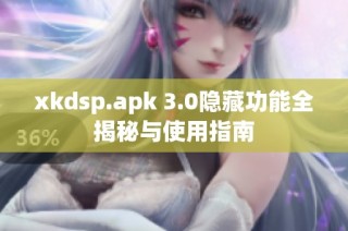 xkdsp.apk 3.0隐藏功能全揭秘与使用指南