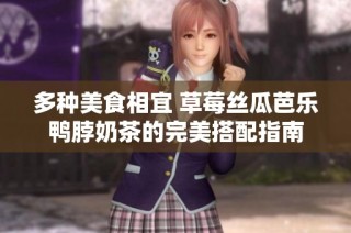 多种美食相宜 草莓丝瓜芭乐鸭脖奶茶的完美搭配指南