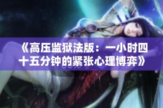 《高压监狱法版：一小时四十五分钟的紧张心理博弈》