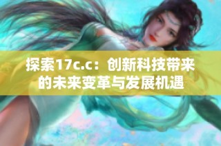探索17c.c：创新科技带来的未来变革与发展机遇