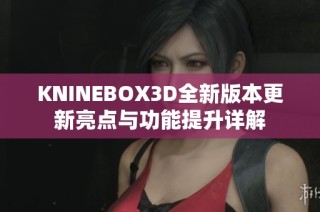 KNINEBOX3D全新版本更新亮点与功能提升详解